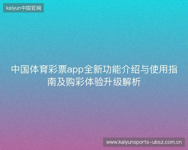 中国体育彩票app全新功能介绍与使用指南及购彩体验升级解析